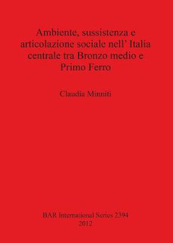 Cover image for Ambiente sussistenza e articolazione sociale nell' Italia centrale tra Bronzo medio e Primo Ferro