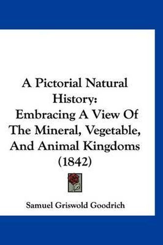 Cover image for A Pictorial Natural History: Embracing a View of the Mineral, Vegetable, and Animal Kingdoms (1842)