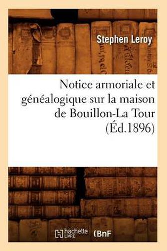 Cover image for Notice Armoriale Et Genealogique Sur La Maison de Bouillon-La Tour (Ed.1896)