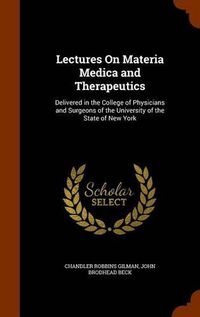 Cover image for Lectures on Materia Medica and Therapeutics: Delivered in the College of Physicians and Surgeons of the University of the State of New York