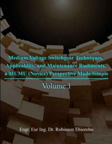 Cover image for Medium Voltage Switchgear Techniques, Applicability, and Maintenance Rudiments, a MUMU (Novice) Perspective Made Simple: Volume 1