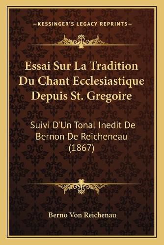Cover image for Essai Sur La Tradition Du Chant Ecclesiastique Depuis St. Gregoire: Suivi D'Un Tonal Inedit de Bernon de Reicheneau (1867)
