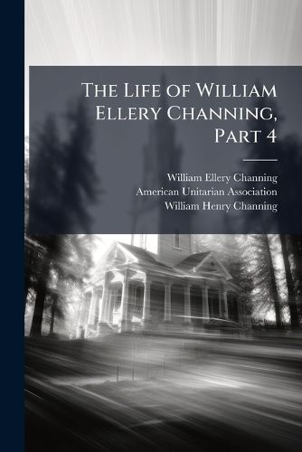 Cover image for The Life of William Ellery Channing, Part 4