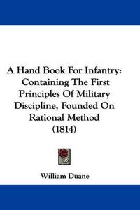 Cover image for A Hand Book For Infantry: Containing The First Principles Of Military Discipline, Founded On Rational Method (1814)