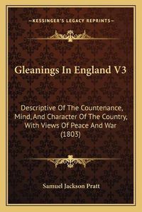 Cover image for Gleanings in England V3: Descriptive of the Countenance, Mind, and Character of the Country, with Views of Peace and War (1803)