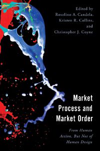 Cover image for Market Process and Market Order: From Human Action, But Not of Human Design