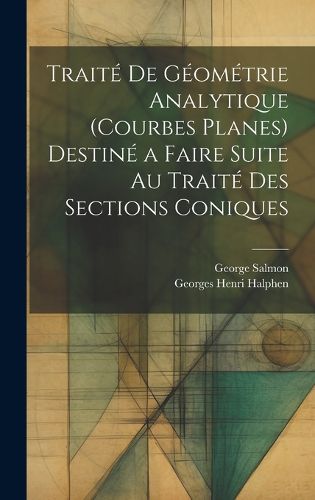 Traite De Geometrie Analytique (Courbes Planes) Destine a Faire Suite Au Traite Des Sections Coniques