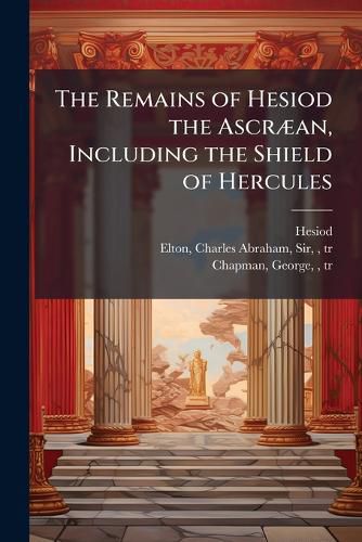 Cover image for The Remains of Hesiod the AscrA]an, Including the Shield of Hercules