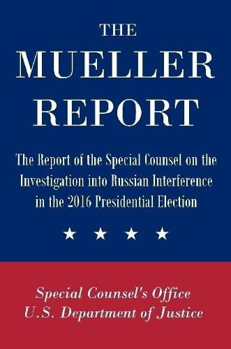 The Mueller Report: The Report of the Special Counsel on the Investigation into Russian Interference in the 2016 Presidential Election