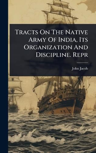 Cover image for Tracts On The Native Army Of India, Its Organization And Discipline. Repr