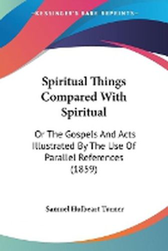 Cover image for Spiritual Things Compared With Spiritual: Or The Gospels And Acts Illustrated By The Use Of Parallel References (1859)