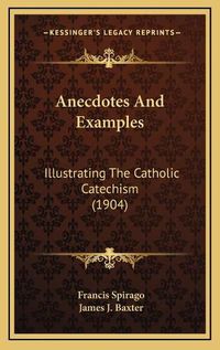 Cover image for Anecdotes and Examples: Illustrating the Catholic Catechism (1904)