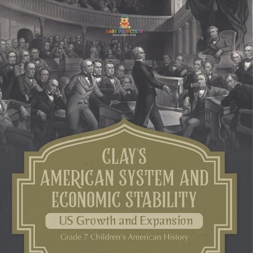 Clay's American System and Economic Stability US Growth and Expansion Grade 7 Children's American History