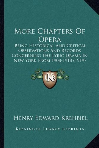 More Chapters of Opera: Being Historical and Critical Observations and Records Concerning the Lyric Drama in New York from 1908-1918 (1919)