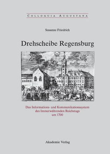 Cover image for Drehscheibe Regensburg: Das Informations- Und Kommunikationssystem Des Immerwahrenden Reichstags Um 1700