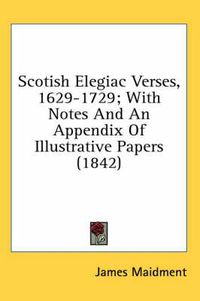 Cover image for Scotish Elegiac Verses, 1629-1729; With Notes and an Appendix of Illustrative Papers (1842)