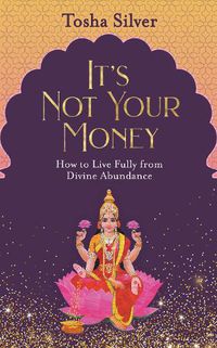 Cover image for It's Not Your Money: How to Live Fully from Divine Abundance