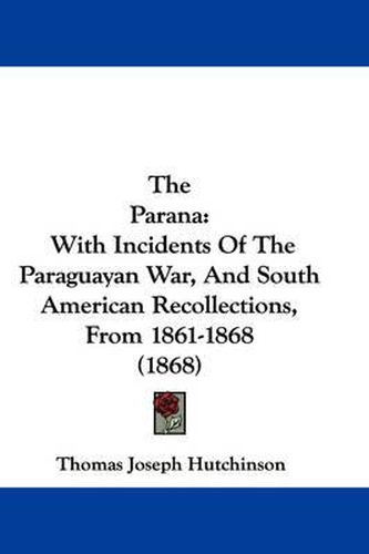 Cover image for The Parana: With Incidents of the Paraguayan War, and South American Recollections, from 1861-1868 (1868)