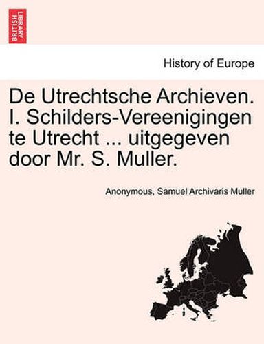 Cover image for de Utrechtsche Archieven. I. Schilders-Vereenigingen Te Utrecht ... Uitgegeven Door Mr. S. Muller.