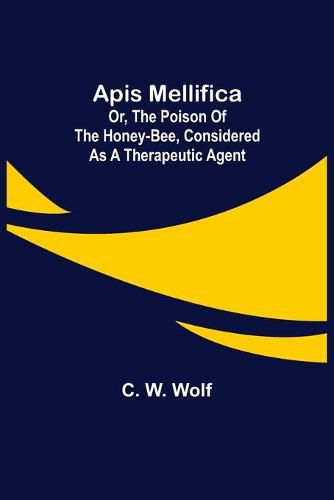 Cover image for Apis Mellifica; or, The Poison of the Honey-Bee, Considered as a Therapeutic Agent