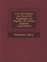 Cover image for L'Art de PR Parer Les Terres Et D'Appliquer Les Engrais, Ou Chimie Appliqu E L'Agriculture