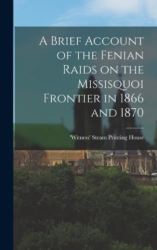 Cover image for A Brief Account of the Fenian Raids on the Missisquoi Frontier in 1866 and 1870