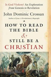 Cover image for How To Read The Bible And Still Be A Christian: Struggling With Divine Violence From Genesis Through Revelation