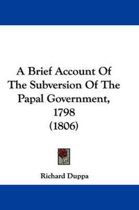 Cover image for A Brief Account Of The Subversion Of The Papal Government, 1798 (1806)