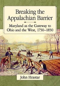 Cover image for Breaking the Appalachian Barrier: Maryland as the Gateway to Ohio and the West, 1750-1850