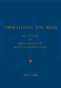 Cover image for Liberalizing the Mind: Two Centuries of Liberal Education at Franklin & Marshall College