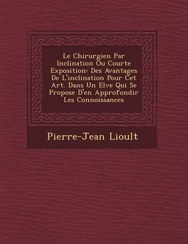 Cover image for Le Chirurgien Par Inclination Ou Courte Exposition: Des Avantages de L'Inclination Pour CET Art. Dans Un El Ve Qui Se Propose D'En Approfondir Les Connoissances