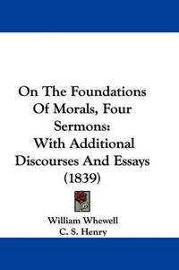 Cover image for On The Foundations Of Morals, Four Sermons: With Additional Discourses And Essays (1839)