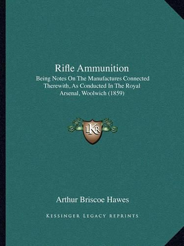 Cover image for Rifle Ammunition: Being Notes on the Manufactures Connected Therewith, as Conducted in the Royal Arsenal, Woolwich (1859)