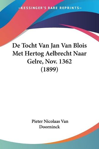 Cover image for de Tocht Van Jan Van Blois Met Hertog Aelbrecht Naar Gelre, Nov. 1362 (1899)