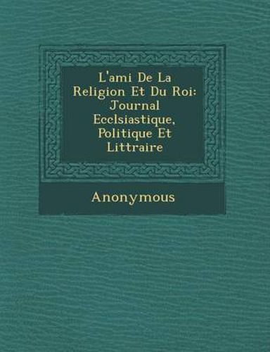 Cover image for L'Ami de La Religion Et Du Roi: Journal Eccl Siastique, Politique Et Litt Raire