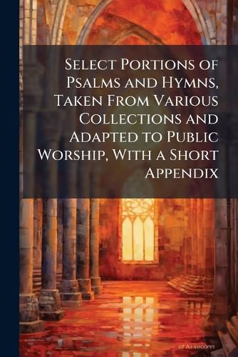 Cover image for Select Portions of Psalms and Hymns, Taken from Various Collections and Adapted to Public Worship, with a Short Appendix