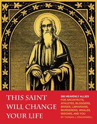 Cover image for This Saint Will Change Your Life: 300 Heavenly Allies for Architects, Athletes, Bloggers, Brides, Librarians, Murderers, Whales, Widows, and You