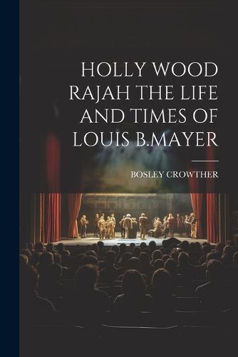 Holly Wood Rajah the Life and Times of Louis B.Mayer