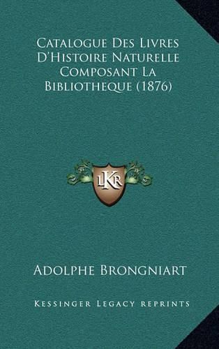 Catalogue Des Livres D'Histoire Naturelle Composant La Bibliotheque (1876)