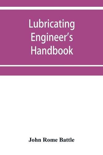 Cover image for Lubricating engineer's handbook; a reference book of data, tables and general information for the use of lubricating engineers, oil salesmen, operating engineers, mill and power plant superintendents and machinery designers, etc.