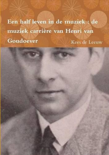 Cover image for Een Half Leven in De Muziek : De Muziek Carriere Van Henri Van Goudoever