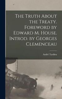 Cover image for The Truth About the Treaty. Foreword by Edward M. House. Introd. by Georges Clemenceau