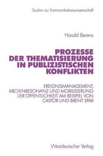 Cover image for Prozesse Der Thematisierung in Publizistischen Konflikten: Ereignismanagement, Medienresonanz Und Mobilisierung Der OEffentlichkeit Am Beispiel Von Castor Und Brent Spar