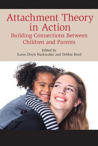 Cover image for Attachment Theory in Action: Building Connections Between Children and Parents