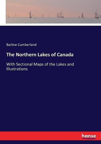 Cover image for The Northern Lakes of Canada: With Sectional Maps of the Lakes and Illustrations