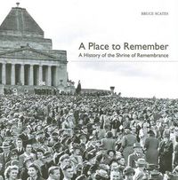 Cover image for A Place to Remember: A History of the Shrine of Remembrance