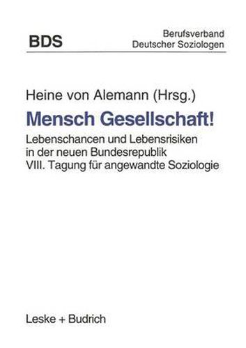 Mensch Gesellschaft!: Lebenschancen Und Lebensrisiken in Der Neuen Bundesrepublik. VIII. Tagung Fur Angewandte Soziologie