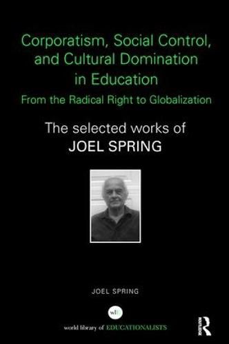 Cover image for Corporatism, Social Control, and Cultural Domination in Education: From the Radical Right to Globalization: The Selected Works of Joel Spring