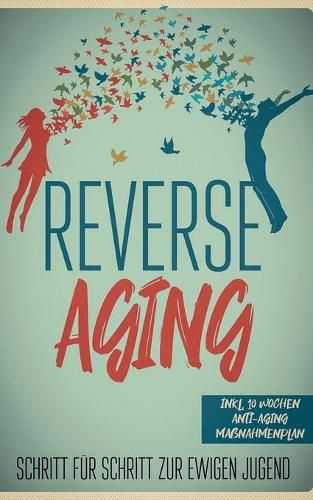 Cover image for Reverse Aging - Schritt fur Schritt zur ewigen Jugend: inkl. 10 Wochen Anti-Aging Massnahmenplan