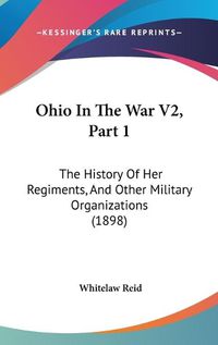 Cover image for Ohio in the War V2, Part 1: The History of Her Regiments, and Other Military Organizations (1898)